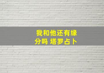 我和他还有缘分吗 塔罗占卜